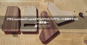PRS custom24 coreモデルのウッドバックプレートを制作する②〜成形編 